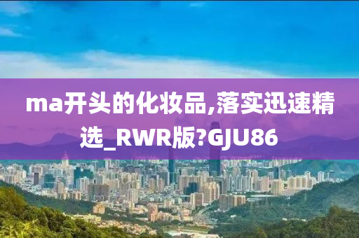 ma开头的化妆品,落实迅速精选_RWR版?GJU86