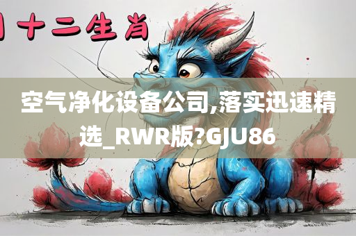 空气净化设备公司,落实迅速精选_RWR版?GJU86