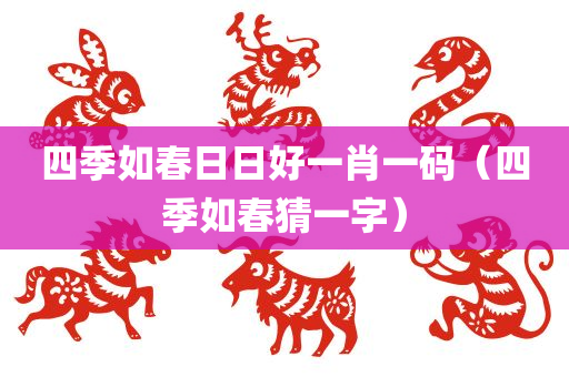 四季如春日日好一肖一码（四季如春猜一字）