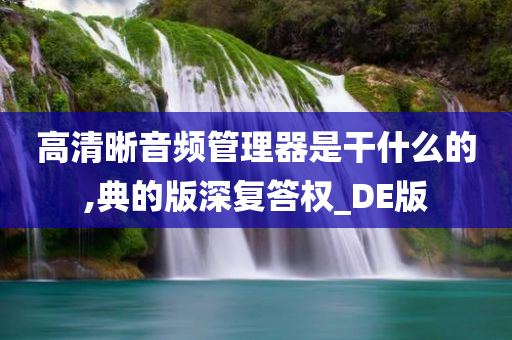 高清晰音频管理器是干什么的,典的版深复答权_DE版