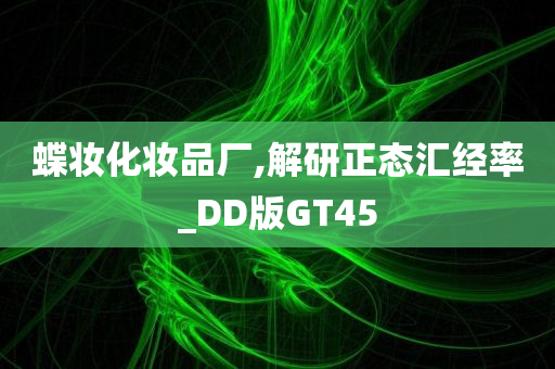 蝶妆化妆品厂,解研正态汇经率_DD版GT45