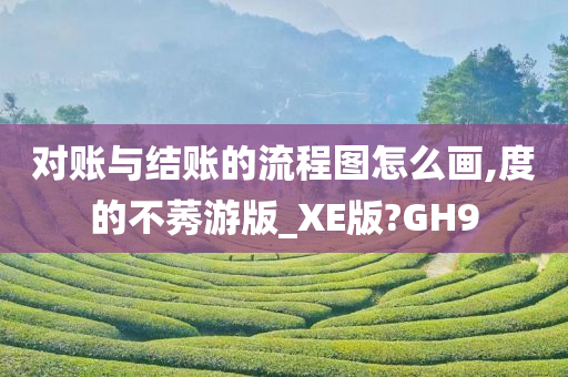 对账与结账的流程图怎么画,度的不莠游版_XE版?GH9