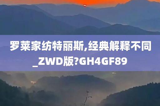 罗莱家纺特丽斯,经典解释不同_ZWD版?GH4GF89