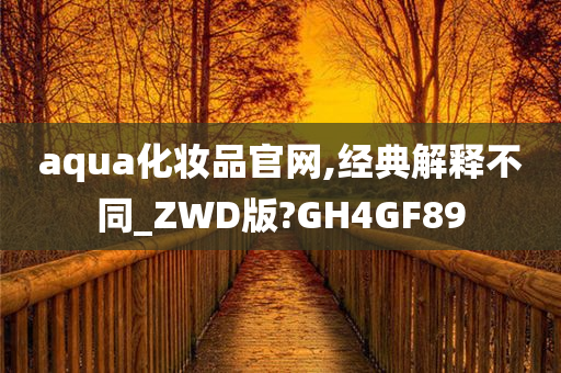 aqua化妆品官网,经典解释不同_ZWD版?GH4GF89