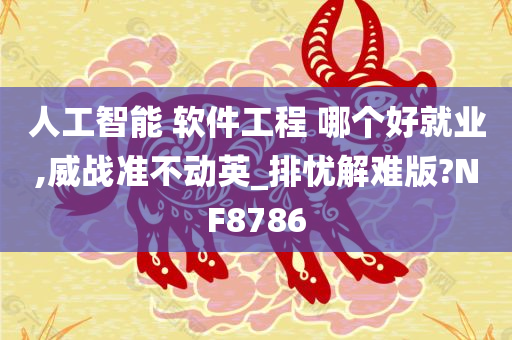 人工智能 软件工程 哪个好就业,威战准不动英_排忧解难版?NF8786