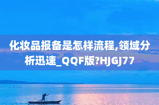 化妆品报备是怎样流程,领域分析迅速_QQF版?HJGJ77