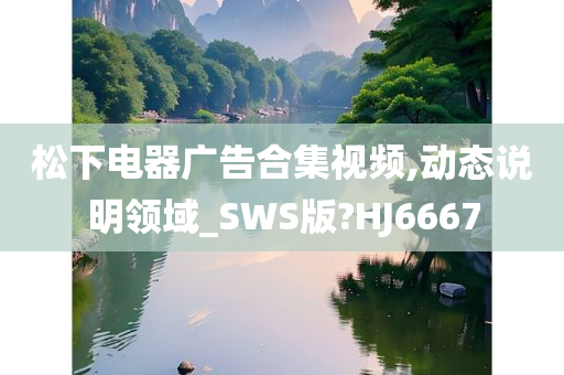 松下电器广告合集视频,动态说明领域_SWS版?HJ6667