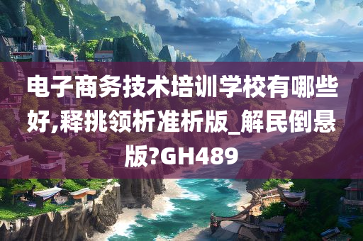 电子商务技术培训学校有哪些好,释挑领析准析版_解民倒悬版?GH489