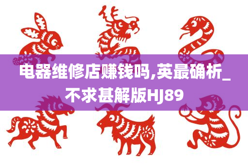 电器维修店赚钱吗,英最确析_不求甚解版HJ89