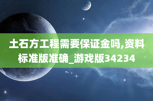 土石方工程需要保证金吗,资料标准版准确_游戏版34234