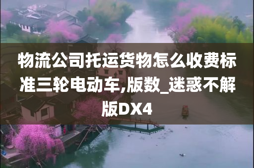 物流公司托运货物怎么收费标准三轮电动车,版数_迷惑不解版DX4