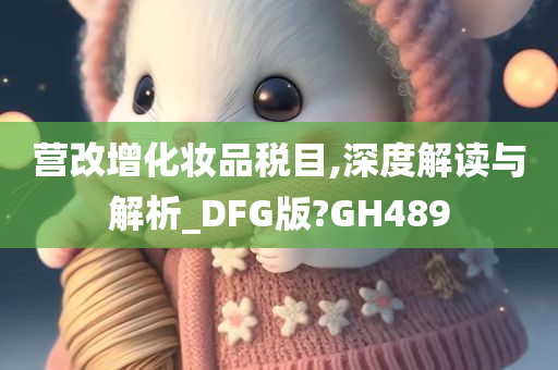 营改增化妆品税目,深度解读与解析_DFG版?GH489