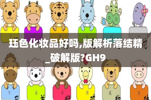 珏色化妆品好吗,版解析落结精_破解版?GH9