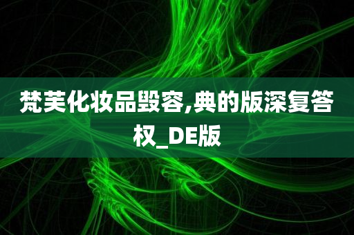 梵芙化妆品毁容,典的版深复答权_DE版