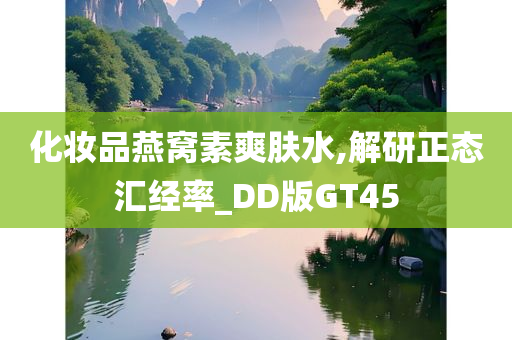 化妆品燕窝素爽肤水,解研正态汇经率_DD版GT45