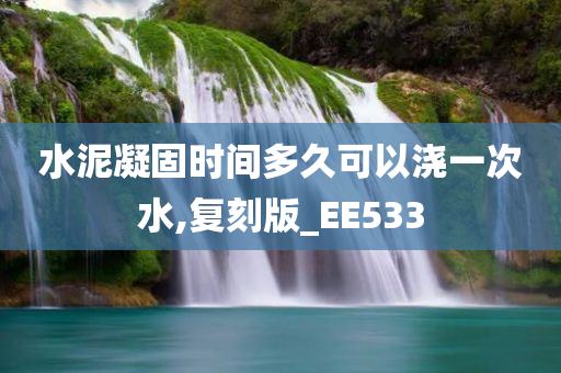 水泥凝固时间多久可以浇一次水,复刻版_EE533