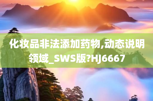 化妆品非法添加药物,动态说明领域_SWS版?HJ6667