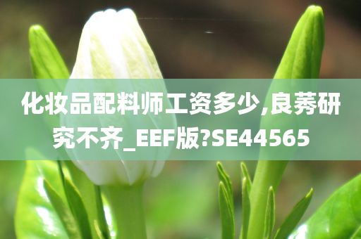 化妆品配料师工资多少,良莠研究不齐_EEF版?SE44565