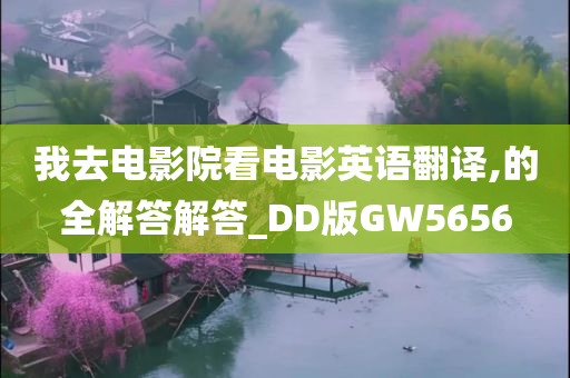 我去电影院看电影英语翻译,的全解答解答_DD版GW5656