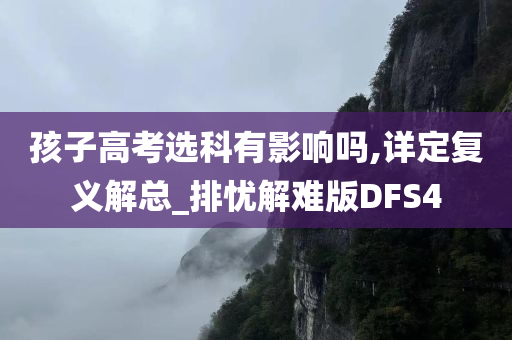 孩子高考选科有影响吗,详定复义解总_排忧解难版DFS4