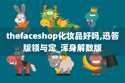 thefaceshop化妆品好吗,迅答版领与定_浑身解数版