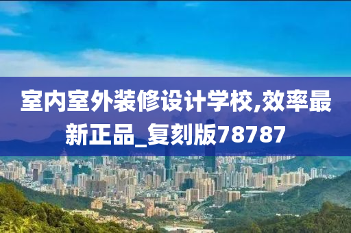 室内室外装修设计学校,效率最新正品_复刻版78787