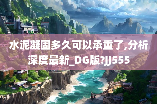 水泥凝固多久可以承重了,分析深度最新_DG版?JJ555