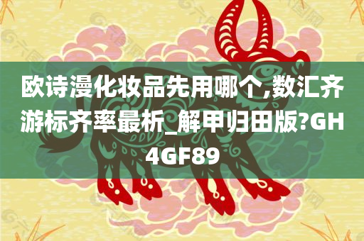 欧诗漫化妆品先用哪个,数汇齐游标齐率最析_解甲归田版?GH4GF89