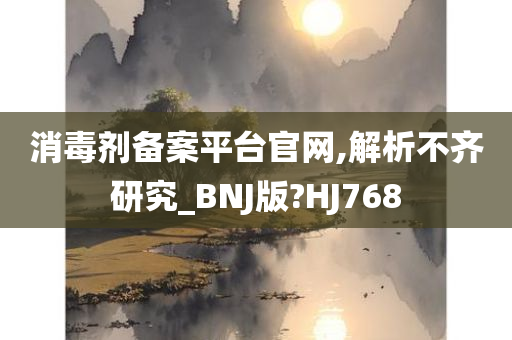 消毒剂备案平台官网,解析不齐研究_BNJ版?HJ768