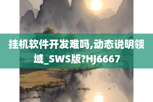 挂机软件开发难吗,动态说明领域_SWS版?HJ6667