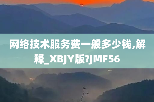 网络技术服务费一般多少钱,解释_XBJY版?JMF56