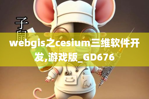 webgis之cesium三维软件开发,游戏版_GD676