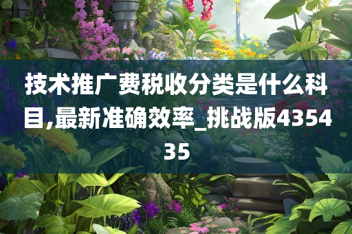 技术推广费税收分类是什么科目,最新准确效率_挑战版435435