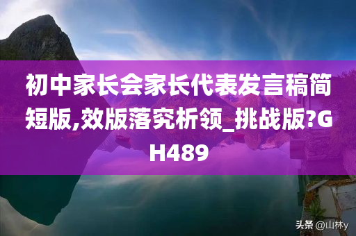 初中家长会家长代表发言稿简短版,效版落究析领_挑战版?GH489