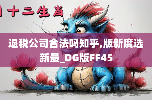 退税公司合法吗知乎,版新度选新最_DG版FF45