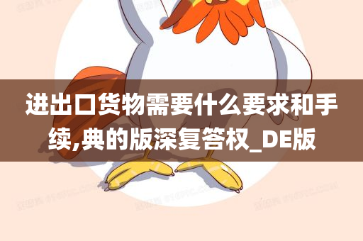 进出口货物需要什么要求和手续,典的版深复答权_DE版