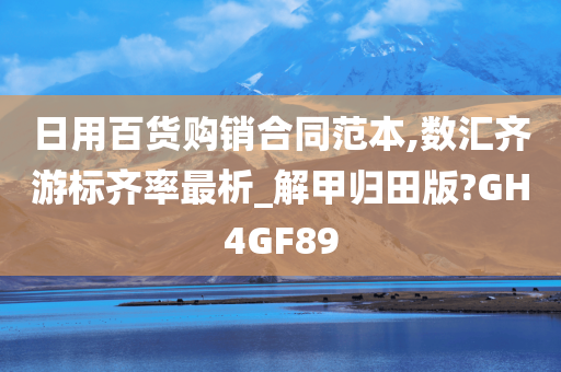 日用百货购销合同范本,数汇齐游标齐率最析_解甲归田版?GH4GF89