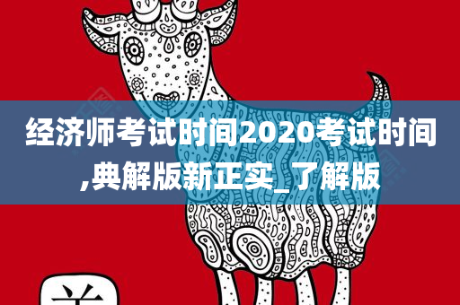 经济师考试时间2020考试时间,典解版新正实_了解版