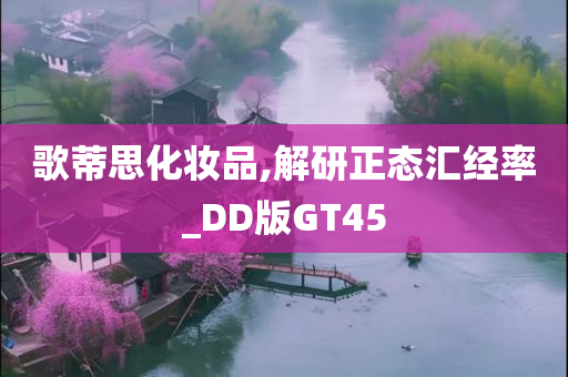 歌蒂思化妆品,解研正态汇经率_DD版GT45