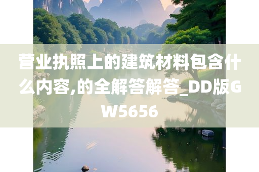 营业执照上的建筑材料包含什么内容,的全解答解答_DD版GW5656