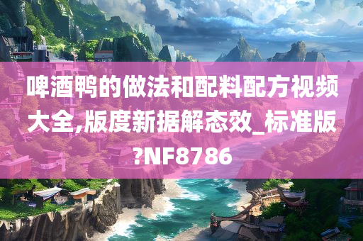 啤酒鸭的做法和配料配方视频大全,版度新据解态效_标准版?NF8786