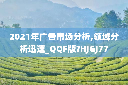 2021年广告市场分析,领域分析迅速_QQF版?HJGJ77