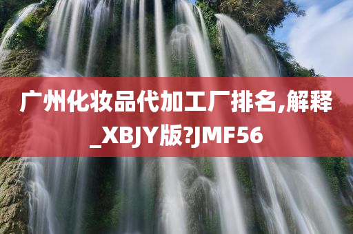 广州化妆品代加工厂排名,解释_XBJY版?JMF56