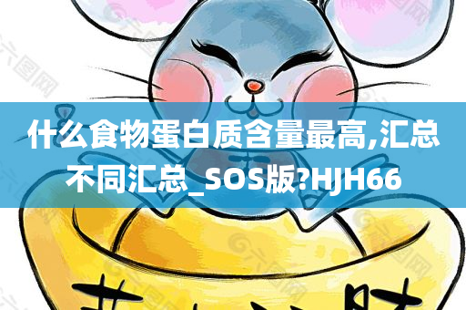 什么食物蛋白质含量最高,汇总不同汇总_SOS版?HJH66