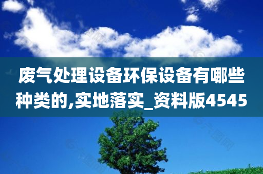 废气处理设备环保设备有哪些种类的,实地落实_资料版4545