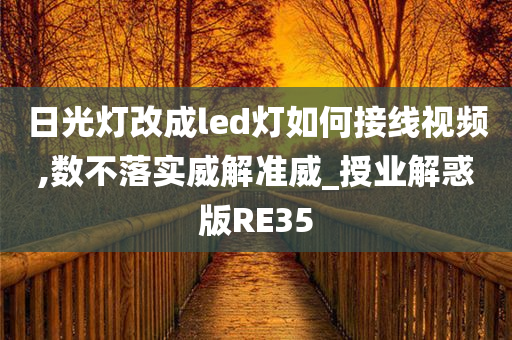 日光灯改成led灯如何接线视频,数不落实威解准威_授业解惑版RE35