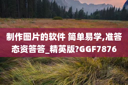 制作图片的软件 简单易学,准答态资答答_精英版?GGF7876