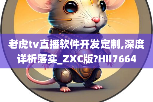 老虎tv直播软件开发定制,深度详析落实_ZXC版?HII7664