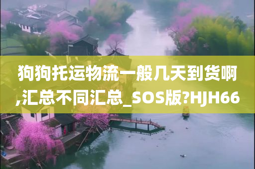 狗狗托运物流一般几天到货啊,汇总不同汇总_SOS版?HJH66