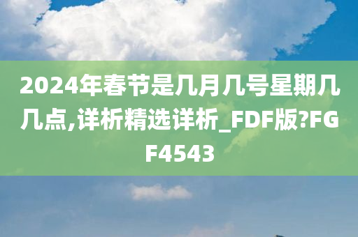 2024年春节是几月几号星期几几点,详析精选详析_FDF版?FGF4543